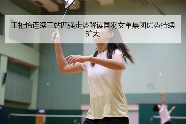 王祉怡连续三站四强走势解读国羽女单集团优势持续扩大